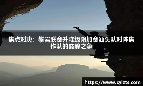 焦点对决：攀岩联赛升降级附加赛汕头队对阵焦作队的巅峰之争