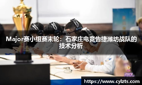 Major赛小组赛末轮：石家庄电竞告捷潍坊战队的技术分析