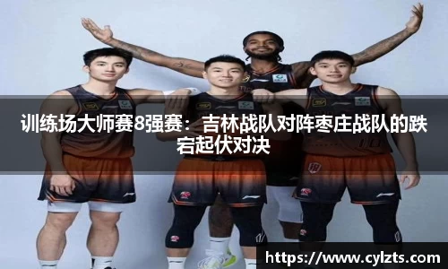 训练场大师赛8强赛：吉林战队对阵枣庄战队的跌宕起伏对决