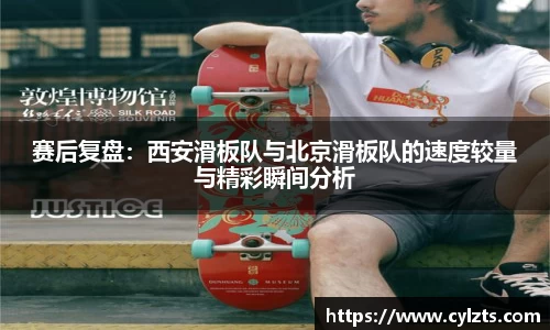 赛后复盘：西安滑板队与北京滑板队的速度较量与精彩瞬间分析