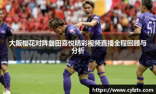 大阪樱花对阵磐田喜悦精彩视频直播全程回顾与分析