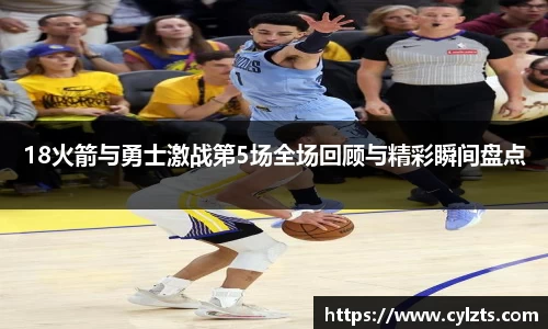 18火箭与勇士激战第5场全场回顾与精彩瞬间盘点