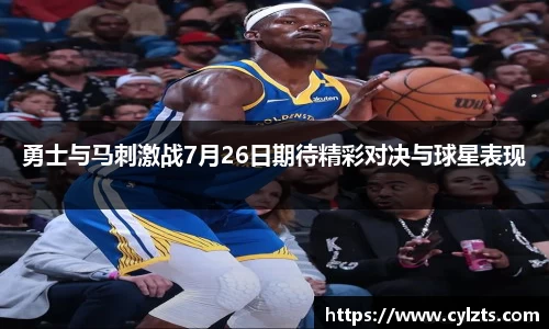 勇士与马刺激战7月26日期待精彩对决与球星表现